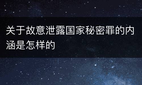 关于故意泄露国家秘密罪的内涵是怎样的