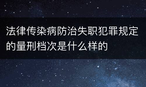 法律传染病防治失职犯罪规定的量刑档次是什么样的