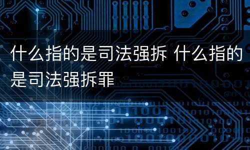 什么指的是司法强拆 什么指的是司法强拆罪