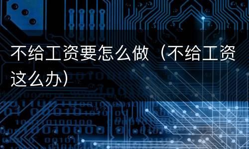 不给工资要怎么做（不给工资这么办）