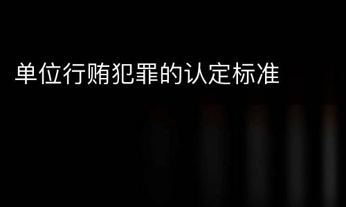 单位行贿犯罪的认定标准