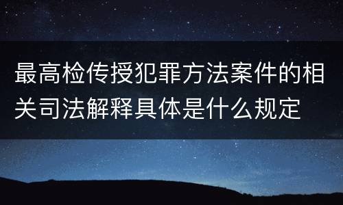 最高检传授犯罪方法案件的相关司法解释具体是什么规定