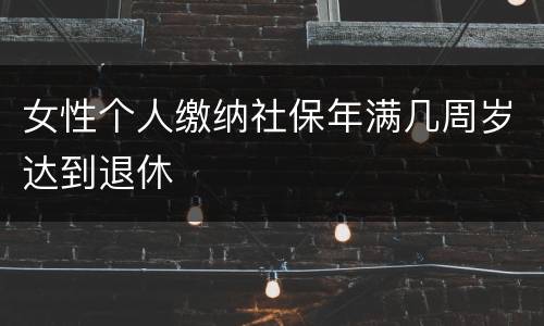 女性个人缴纳社保年满几周岁达到退休