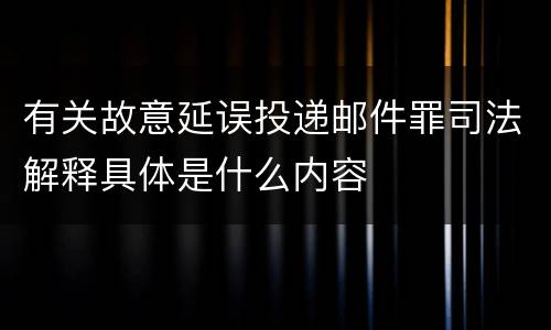 有关故意延误投递邮件罪司法解释具体是什么内容