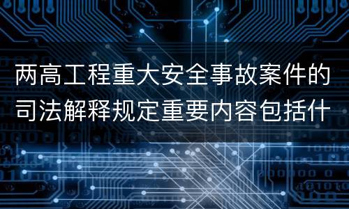两高工程重大安全事故案件的司法解释规定重要内容包括什么