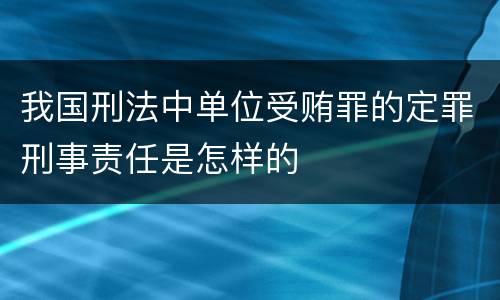 我国刑法中单位受贿罪的定罪刑事责任是怎样的