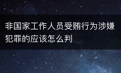 非国家工作人员受贿行为涉嫌犯罪的应该怎么判