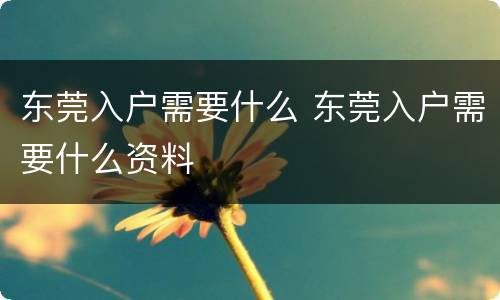 东莞入户需要什么 东莞入户需要什么资料