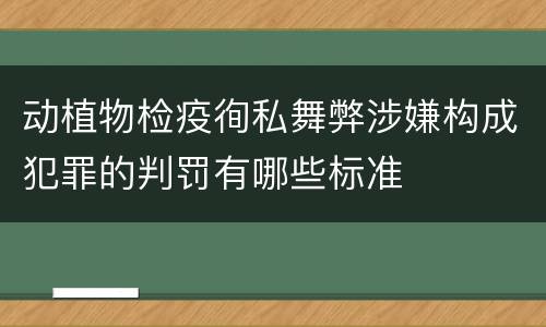 动植物检疫徇私舞弊涉嫌构成犯罪的判罚有哪些标准