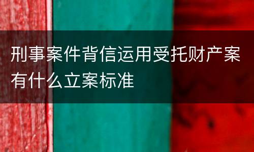 刑事案件背信运用受托财产案有什么立案标准