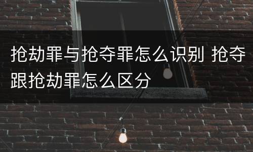 抢劫罪与抢夺罪怎么识别 抢夺跟抢劫罪怎么区分