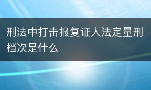 刑法中打击报复证人法定量刑档次是什么