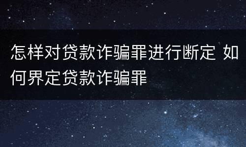 怎样对贷款诈骗罪进行断定 如何界定贷款诈骗罪