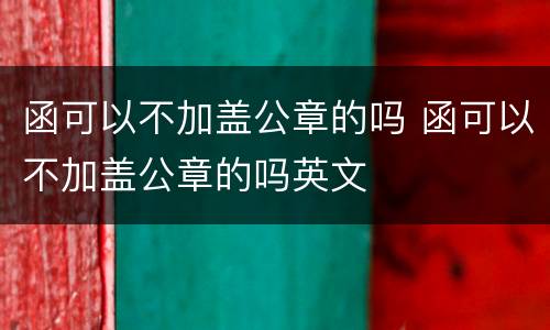 函可以不加盖公章的吗 函可以不加盖公章的吗英文