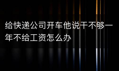 给快递公司开车他说干不够一年不给工资怎么办