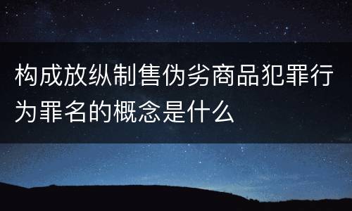 构成放纵制售伪劣商品犯罪行为罪名的概念是什么