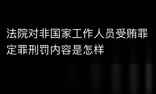 法院对非国家工作人员受贿罪定罪刑罚内容是怎样
