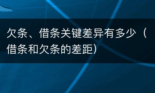 欠条、借条关键差异有多少（借条和欠条的差距）