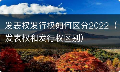 发表权发行权如何区分2022（发表权和发行权区别）