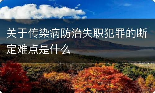 关于传染病防治失职犯罪的断定难点是什么