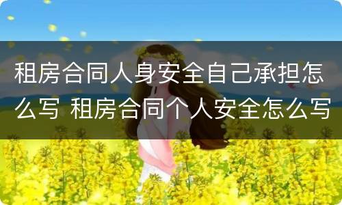 租房合同人身安全自己承担怎么写 租房合同个人安全怎么写