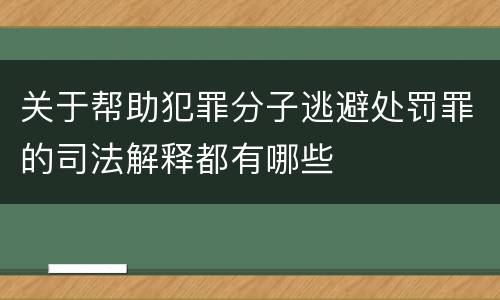 关于帮助犯罪分子逃避处罚罪的司法解释都有哪些
