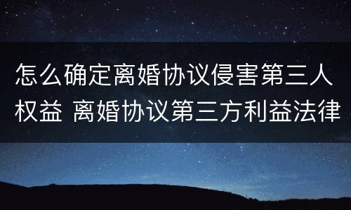 怎么确定离婚协议侵害第三人权益 离婚协议第三方利益法律条文