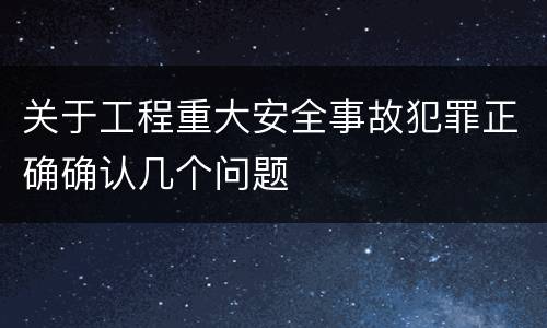 关于工程重大安全事故犯罪正确确认几个问题
