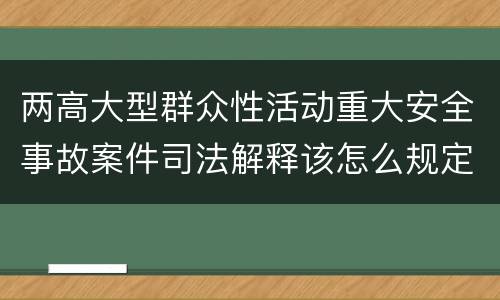 两高大型群众性活动重大安全事故案件司法解释该怎么规定
