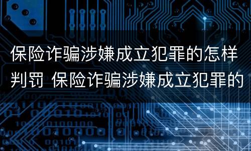 保险诈骗涉嫌成立犯罪的怎样判罚 保险诈骗涉嫌成立犯罪的怎样判罚呢