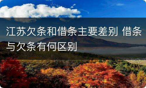 江苏欠条和借条主要差别 借条与欠条有何区别