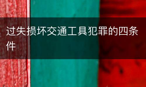 过失损坏交通工具犯罪的四条件