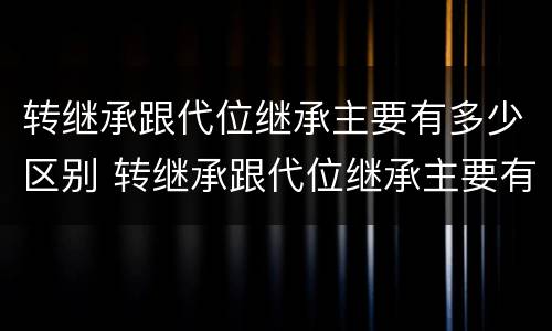 转继承跟代位继承主要有多少区别 转继承跟代位继承主要有多少区别呢