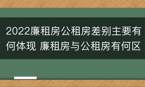 2022廉租房公租房差别主要有何体现 廉租房与公租房有何区别
