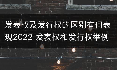 发表权及发行权的区别有何表现2022 发表权和发行权举例