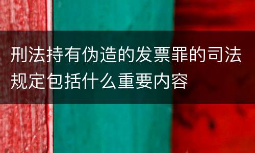 刑法持有伪造的发票罪的司法规定包括什么重要内容