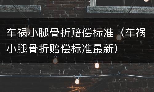 车祸小腿骨折赔偿标准（车祸小腿骨折赔偿标准最新）