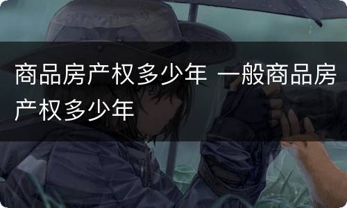 商品房产权多少年 一般商品房产权多少年