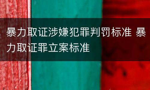 暴力取证涉嫌犯罪判罚标准 暴力取证罪立案标准