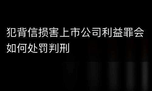 犯背信损害上市公司利益罪会如何处罚判刑