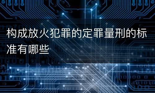 构成放火犯罪的定罪量刑的标准有哪些