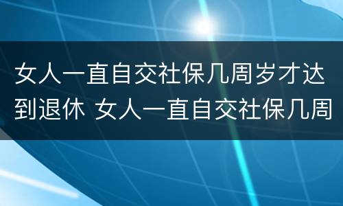 女人一直自交社保几周岁才达到退休 女人一直自交社保几周岁才达到退休标准