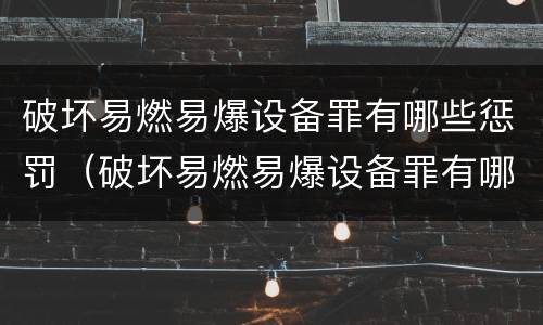 破坏易燃易爆设备罪有哪些惩罚（破坏易燃易爆设备罪有哪些惩罚方法）