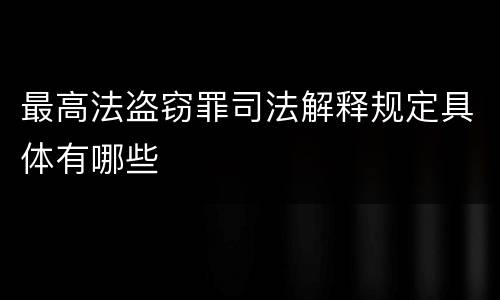 最高法盗窃罪司法解释规定具体有哪些