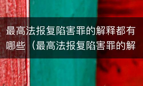 最高法报复陷害罪的解释都有哪些（最高法报复陷害罪的解释都有哪些内容）