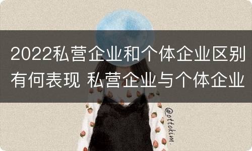2022私营企业和个体企业区别有何表现 私营企业与个体企业的区别
