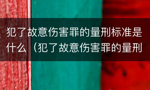 犯了故意伤害罪的量刑标准是什么（犯了故意伤害罪的量刑标准是什么）