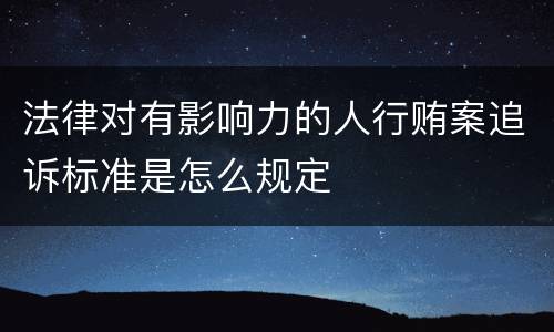 法律对有影响力的人行贿案追诉标准是怎么规定