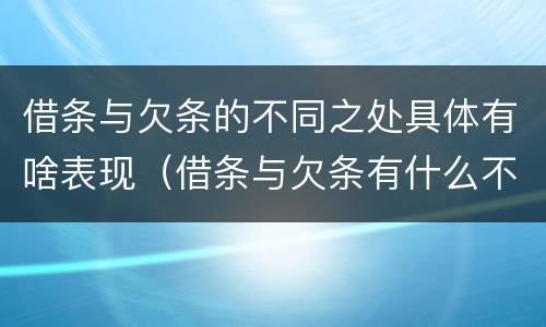 借条与欠条的不同之处具体有啥表现（借条与欠条有什么不同,法律上有什么见解）