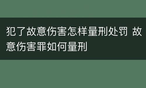 犯了故意伤害怎样量刑处罚 故意伤害罪如何量刑